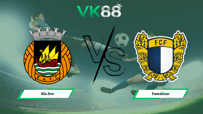 VK88 Nhận định soi kèo Rio Ave vs Famalicao 03h30 ngày 02/03/2026 - VĐQG Bồ Đào Nha