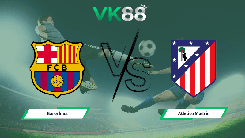 VK88 Nhận định soi kèo Barcelona vs  Atletico Madrid 03h00 ngày 04/03/2026 – Cúp Nhà Vua Tây Ban Nha
