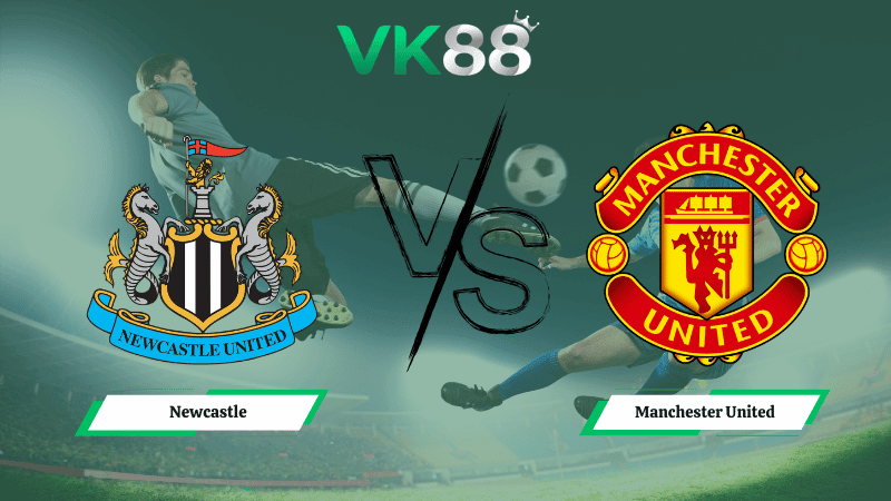 VK88 Nhận định soi kèo Newcastle vs Manchester United 03h15 ngày 05/03/2026 – Ngoại hạng Anh