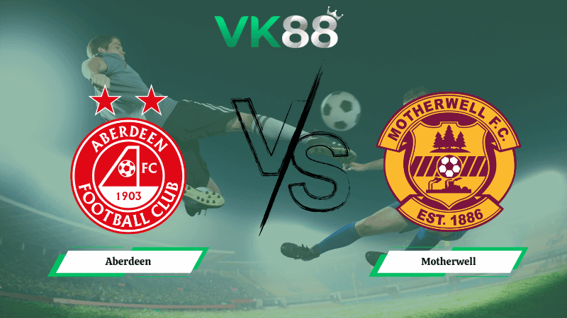 VK88 Nhận định soi kèo Aberdeen vs Motherwell 02h45 ngày 19/02/2026 – Cúp Quốc Gia Scotland