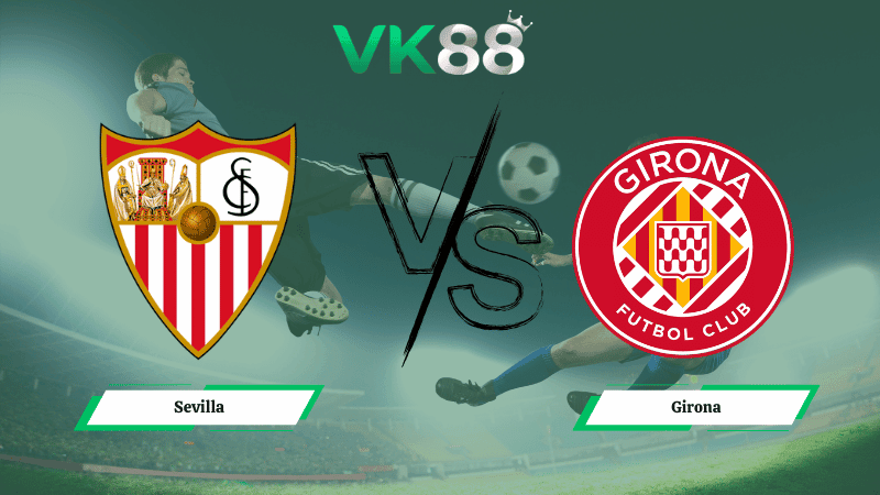 VK88 Nhận định soi kèo Sevilla vs Girona 00h30 ngày 08/02/2026 – La Liga