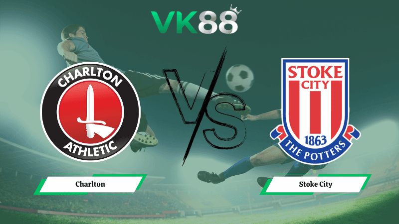 VK88 Nhận định soi kèo Charlton vs Stoke City 02h45 ngày 12/02/2026 – Hạng nhất Anh
