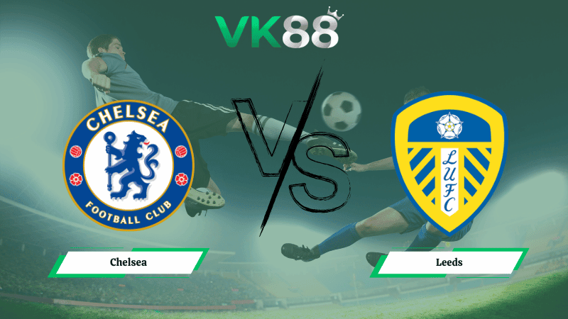 VK88 Nhận định soi kèo Chelsea vs Leeds 02h30 ngày 11/02/2026 – Ngoại hạng Anh