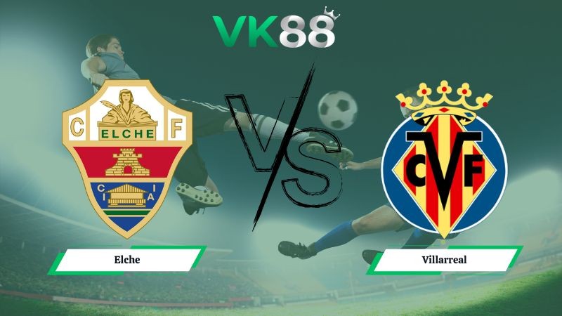 VK88 Nhận định soi kèo Elche vs Villarreal 00h30 ngày 04/01/2026 - La Liga