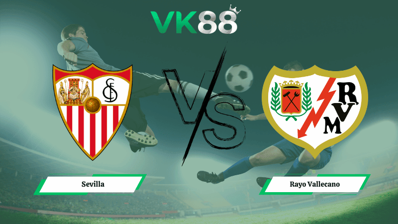 VK88 Nhận định soi kèo Sevilla vs Rayo Vallecano 00h30 ngày 09/03/2026 – La Liga