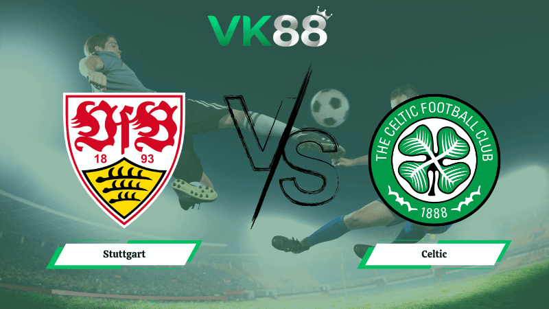 VK88 Nhận định soi kèo Stuttgart vs Celtic 00h45 ngày 27/02/2026 – Europa League