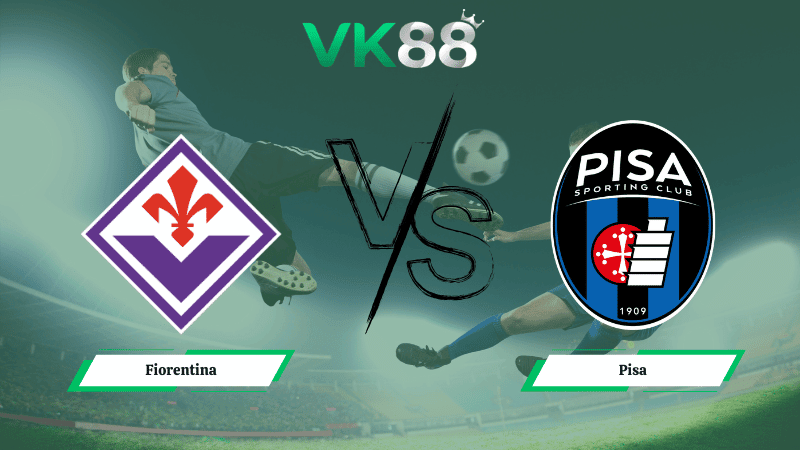 VK88 Nhận định soi kèo Fiorentina vs Pisa 00h30 ngày 24/02/2026 – Serie A