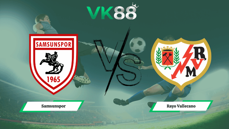 VK88 Nhận định soi kèo Samsunspor vs Rayo Vallecano 00h45 ngày 13/03/2026 – Conference League