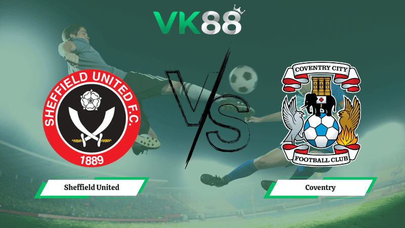 VK88 Nhận định soi kèo Sheffield United vs Coventry 02h45 ngày 26/02/2026 – Hạng nhất Anh