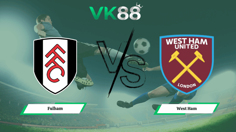 VK88 Nhận định soi kèo Fulham vs West Ham 02h30 ngày 05/03/2026 – Ngoại hạng Anh