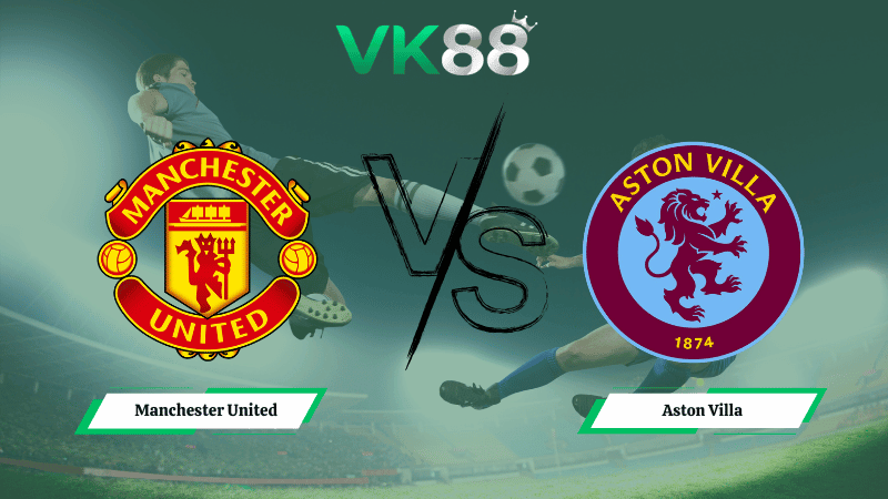 VK88 Nhận định soi kèo Manchester United vs Aston Villa 21h00 ngày 15/03/2026 – Ngoại hạng Anh