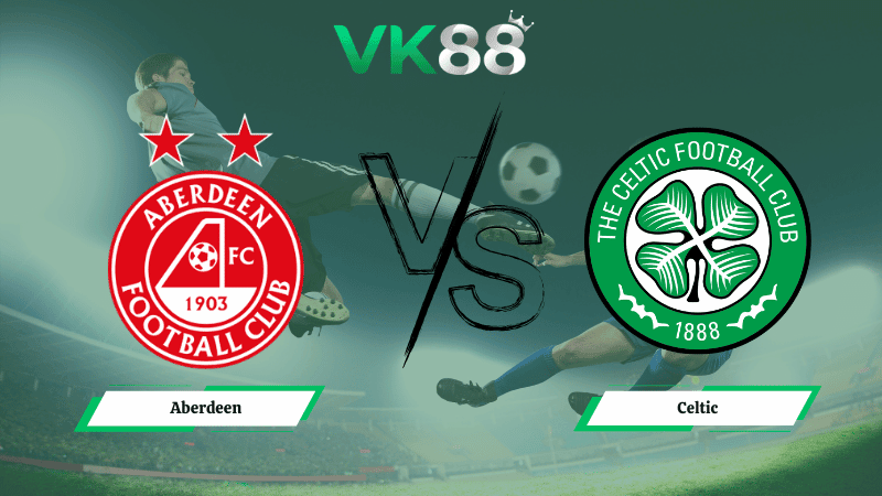 VK88 Nhận định soi kèo Aberdeen vs Celtic 03h00 ngày 05/03/2026 - VĐQG Scotland