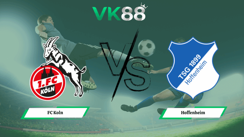 VK88 Nhận định soi kèo FC Koln vs Hoffenheim 21h30 ngày 21/02/2026 – Bundesliga