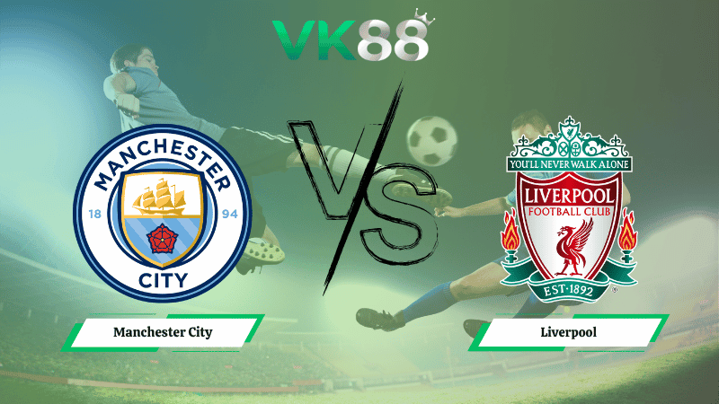 VK88 Nhận định soi kèo Manchester City vs Liverpool 23h30 ngày 09/11/2025 - Ngoại hạng Anh