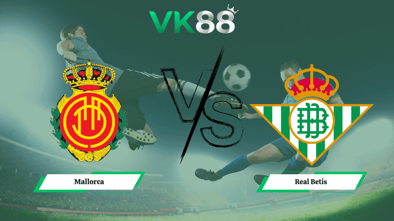 VK88 Nhận định soi kèo Mallorca vs  Real Betis 03h00 ngày 16/02/2026 – La Liga