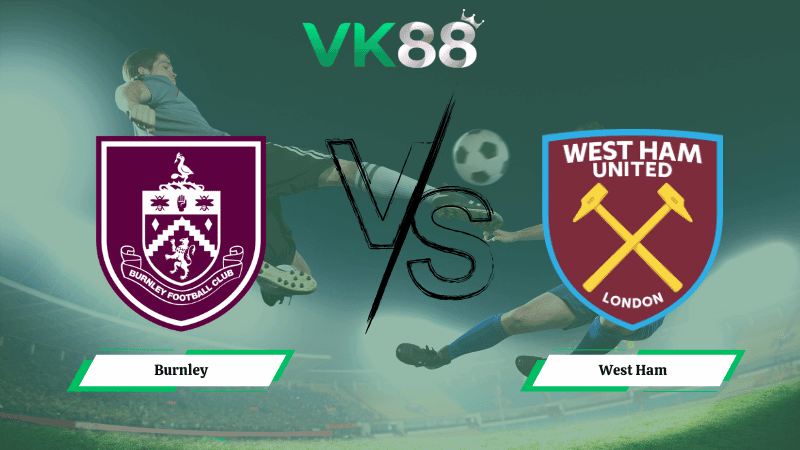 VK88 Nhận định soi kèo Burnley vs West Ham 22h00 ngày 07/02/2026 – Ngoại hạng Anh