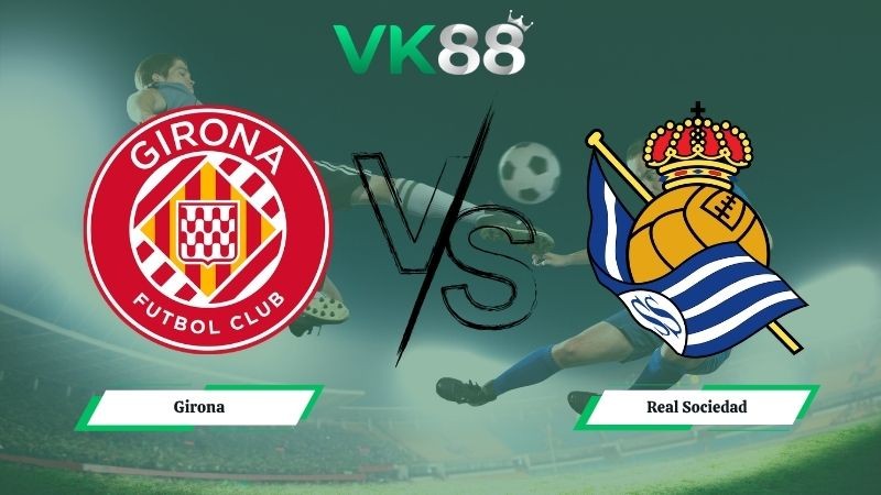 VK88 Nhận định soi kèo Girona vs Real Sociedad 01h00 ngày 15/05/2026 – La Liga