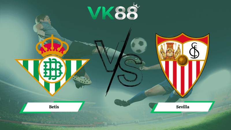 VK88 Nhận định soi kèo Betis vs Sevilla 00h30 ngày 02/03/2026 – La Liga