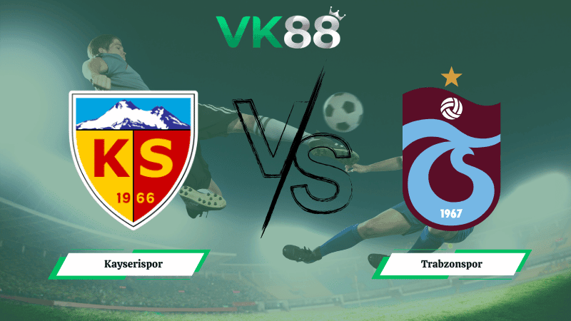 VK88 Nhận định soi kèo Kayserispor vs Trabzonspor 00h00 ngày 10/03/2026 – VĐQG Thổ Nhĩ Kỳ