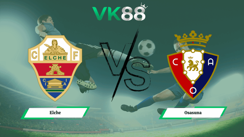 VK88 Nhận định soi kèo Elche vs Osasuna 03h00 ngày 14/02/2026 – La Liga