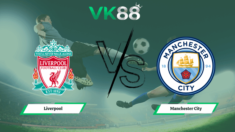 VK88 Nhận định soi kèo Liverpool vs Manchester City 23h30 ngày 08/02/2026 – Ngoại hạng Anh