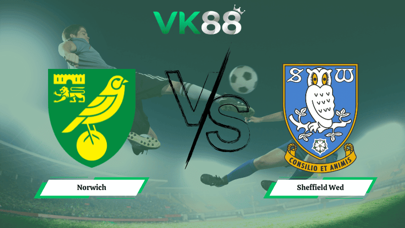 VK88 Nhận định soi kèo Norwich vs Sheffield Wed 02h45 ngày 26/02/2026 – Hạng nhất Anh