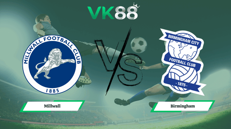 VK88 Nhận định soi kèo Millwall vs Birmingham 02h45 ngày 26/02/2026 – Hạng nhất Anh