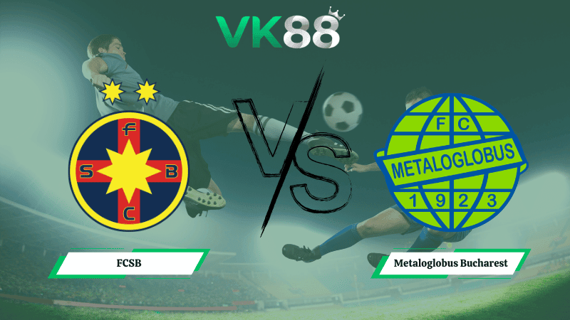 VK88 Nhận định soi kèo FCSB vs Metaloglobus Bucharest 01h00 ngày 24/02/2026 – VĐQG Romania