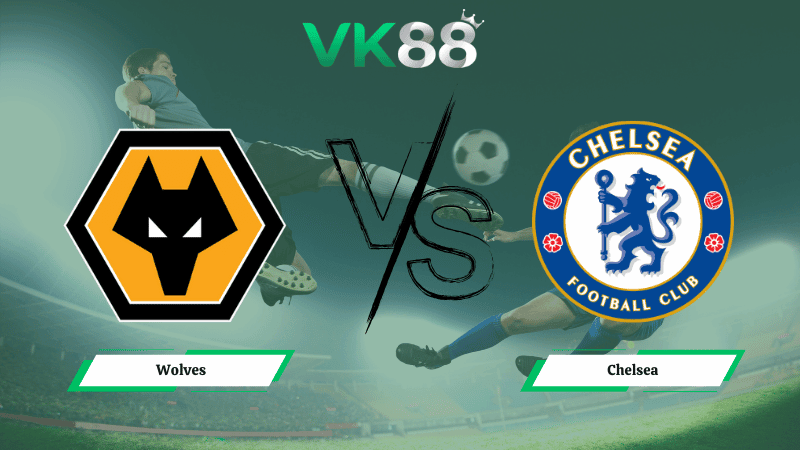 VK88 Nhận định soi kèo Wolves vs Chelsea 22h00 ngày 07/02/2026 – Ngoại hạng Anh