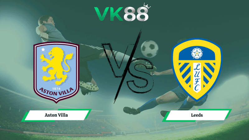 VK88 Nhận định soi kèo Aston Villa vs Leeds 22h00 ngày 21/02/2026 – Ngoại hạng Anh