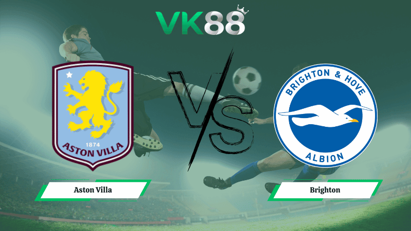 VK88 Nhận định soi kèo Aston Villa vs Brighton 02h30 ngày 12/02/2026 – Ngoại hạng Anh