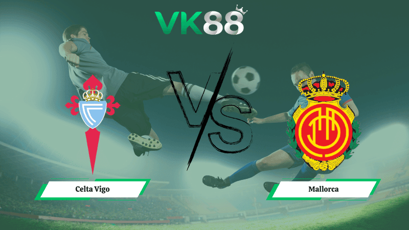 VK88 Nhận định soi kèo Celta Vigo vs Mallorca 00h30 ngày 23/02/2026 – La Liga