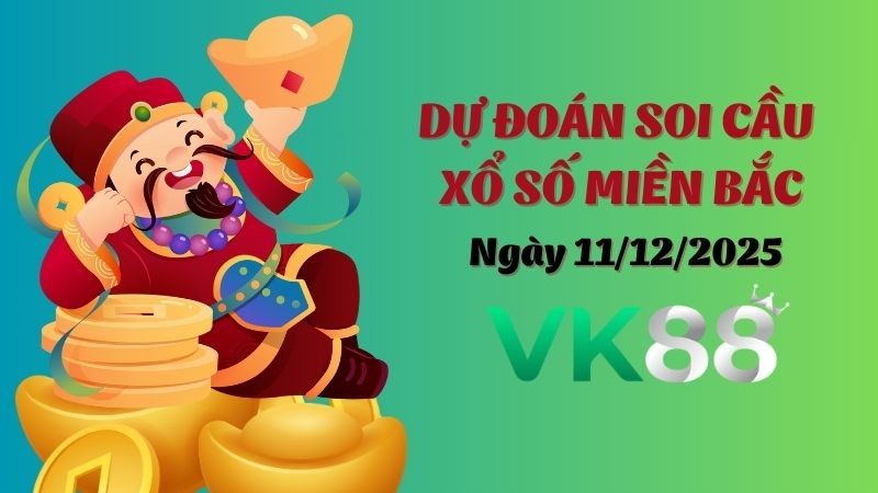 VK88 Dự Đoán Soi Cầu Xổ Số Miền Bắc Ngày 11/12/2025 - Đánh Là Thắng Lớn