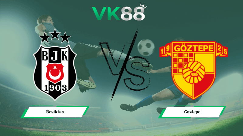 VK88 Nhận định soi kèo Besiktas vs Goztepe 00h00 ngày 23/02/2026 – VĐQG Thổ Nhĩ Kỳ