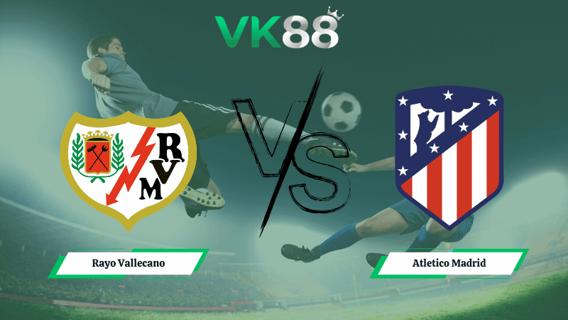 VK88 Nhận định soi kèo Rayo Vallecano vs Atletico Madrid 22h15 ngày 15/02/2026 – La Liga