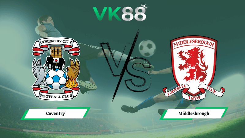VK88 Nhận định soi kèo Coventry vs  Middlesbrough 03h00 ngày 17/02/2026 – Hạng nhất Anh