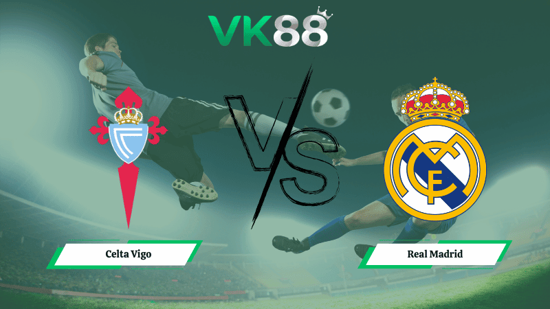 VK88 Nhận định soi kèo Celta Vigo vs Real Madrid 03h00 ngày 07/03/2026 – La Liga