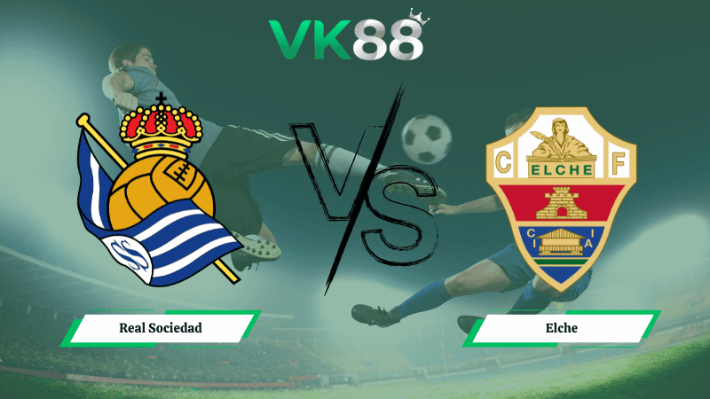 VK88 Nhận định soi kèo Real Sociedad vs Elche 03h00 ngày 08/02/2026 – La Liga