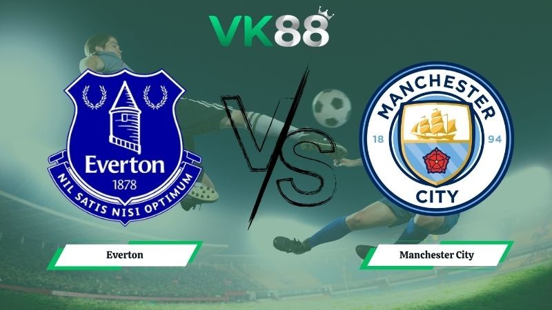 VK88 Nhận định soi kèo Everton vs Manchester City 02h00 ngày 05/05/2026 – Ngoại Hạng Anh
