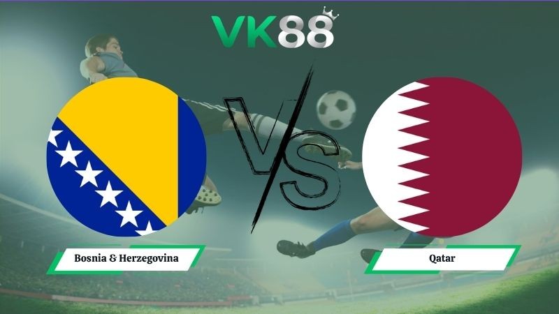 VK88 Nhận định soi kèo Bosnia & Herzegovina vs Qatar 02h00 ngày 25/06/2026 – World Cup 2026