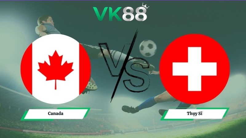 VK88 Nhận định soi kèo Canada vs Thụy Sĩ 02h00 ngày 25/06/2026 – World Cup 2026