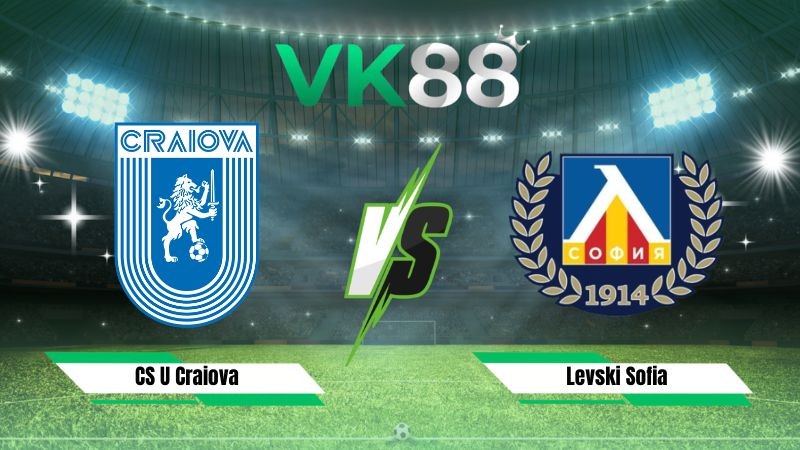 VK88 Nhận định soi kèo CS U Craiova vs Levski Sofia 00h30 ngày 30/07/2026 – Vòng Loại Champions League