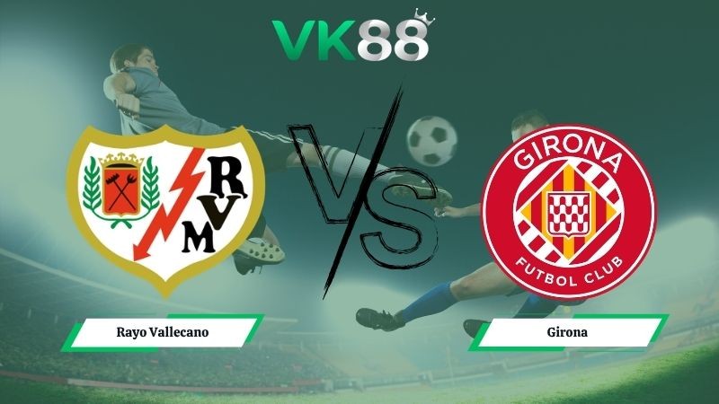 VK88 Nhận định soi kèo Rayo Vallecano vs Girona 02h00 ngày 12/05/2026 – La Liga