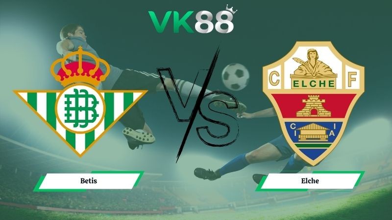 VK88 Nhận định soi kèo Betis vs Elche 01h00 ngày 13/05/2026 – La Liga