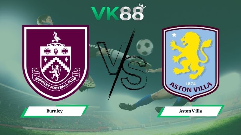 VK88 Nhận định soi kèo Burnley vs Aston Villa 20h00 ngày 10/05/2026 – Ngoại hạng Anh