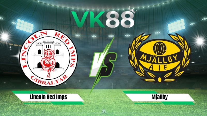 VK88 Nhận định soi kèo Lincoln Red Imps vs Mjallby 23h00 ngày 28/07/2026 – Vòng Loại Champions League