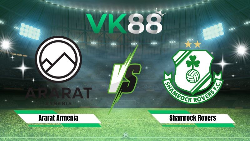 VK88 Nhận định soi kèo Ararat Armenia vs Shamrock Rovers 23h00 ngày 21/07/2026 – Vòng Loại Champions League