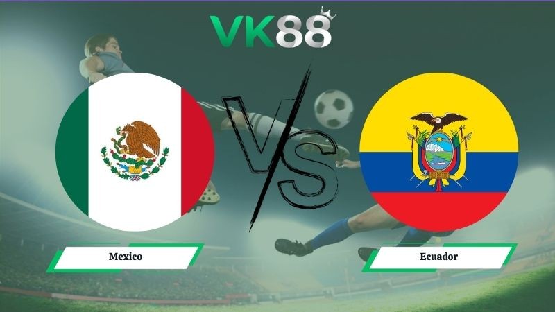 VK88 Nhận định soi kèo Mexico vs Ecuador 08h00 ngày 01/07/2026 – World Cup 2026