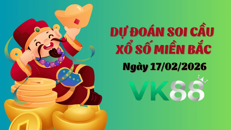 VK88 Dự Đoán Soi Cầu Xổ Số Miền Bắc Ngày 17/02/2026 - Đánh Là Trúng Đậm