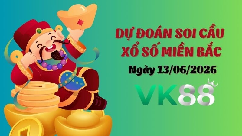 VK88 Dự Đoán Soi Cầu Xổ Số Miền Bắc Ngày 13/06/2026 - Số Cát Lành Ngày Mới
